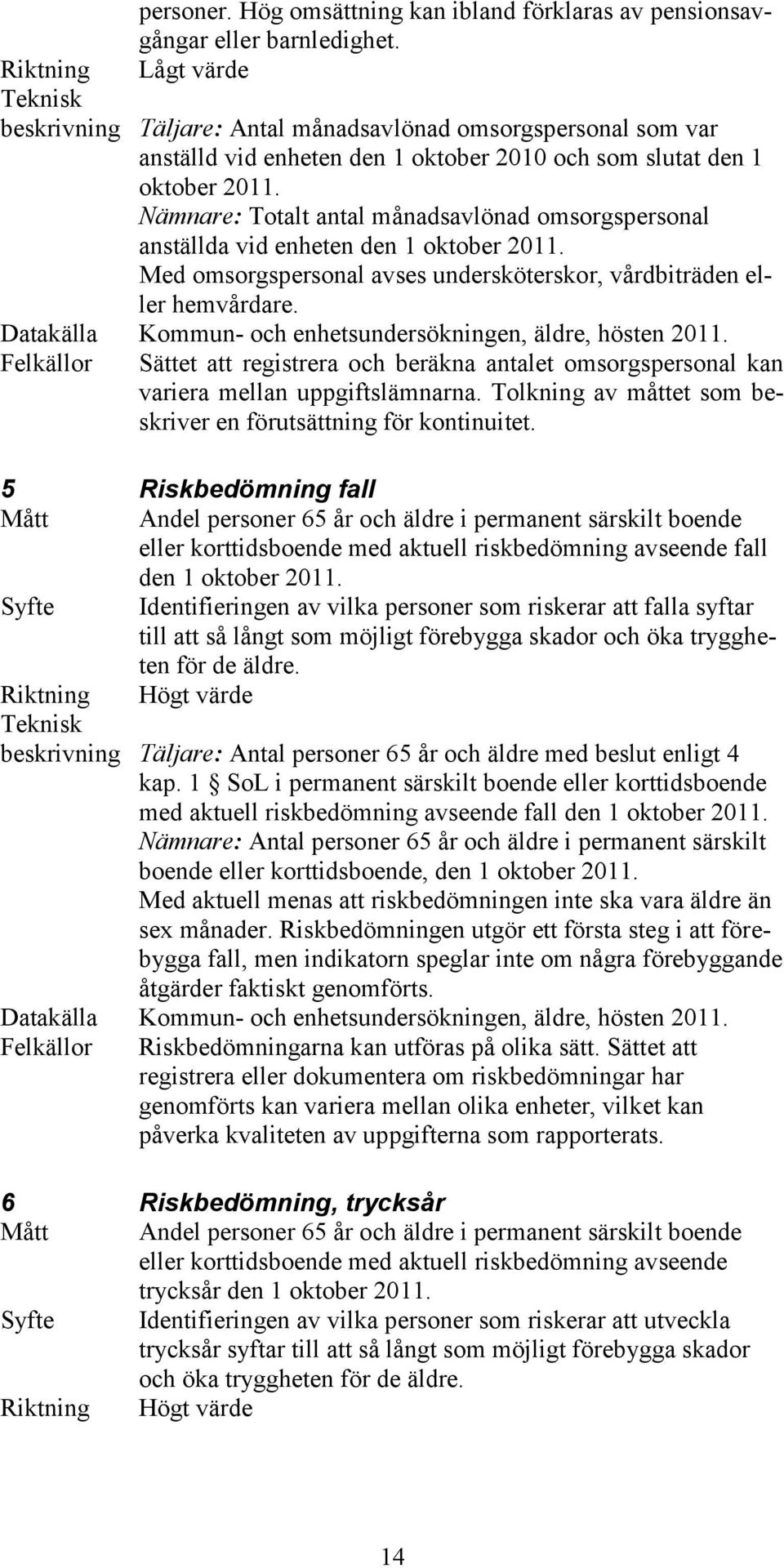 Nämnare: Totalt antal månadsavlönad omsorgspersonal anställda vid enheten den 1 oktober 2011. Med omsorgspersonal avses undersköterskor, vårdbiträden eller hemvårdare.