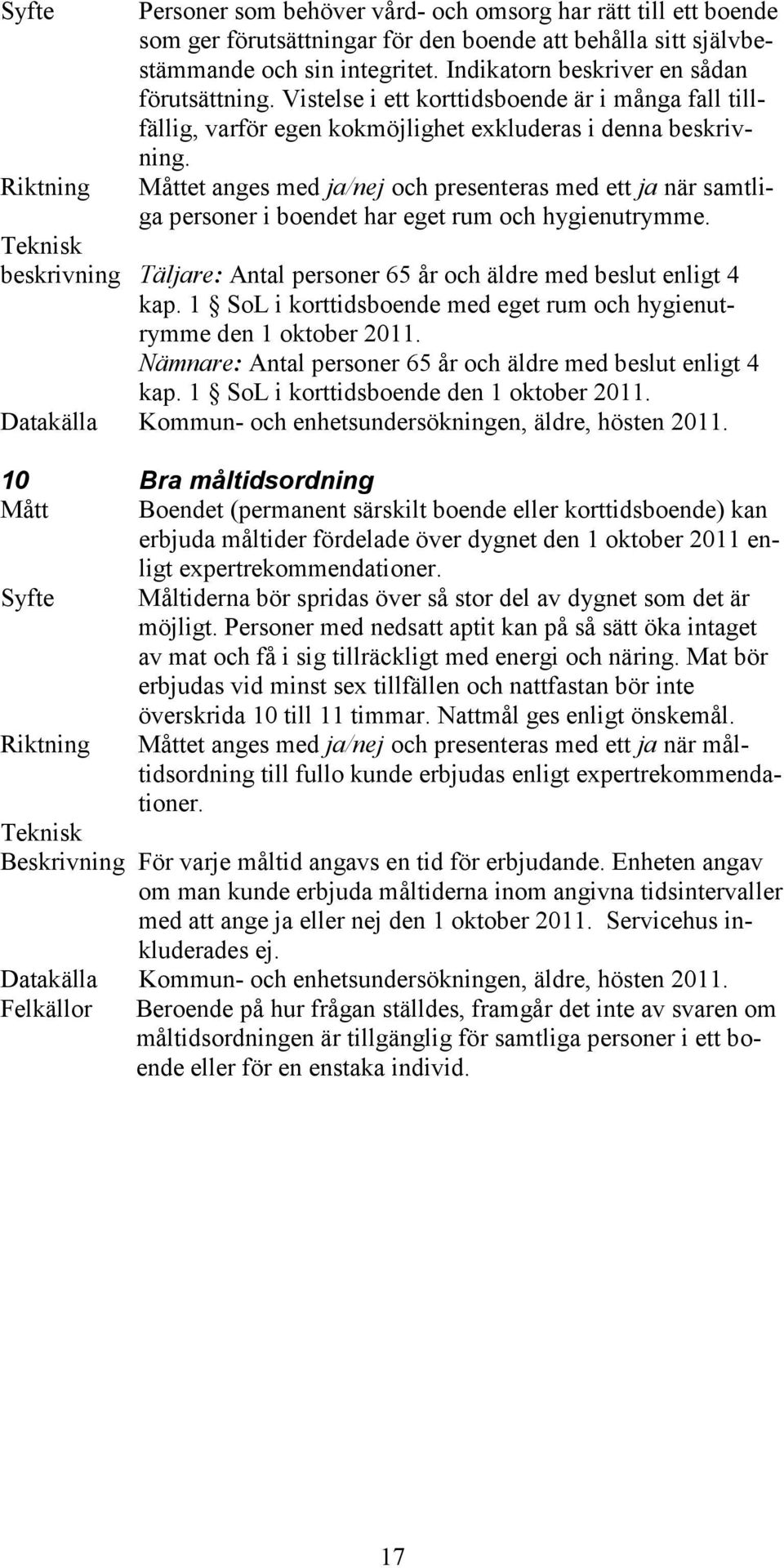 Måttet anges med ja/nej och presenteras med ett ja när samtliga personer i boendet har eget rum och hygienutrymme. beskrivning Täljare: Antal personer 65 år och äldre med beslut enligt 4 kap.