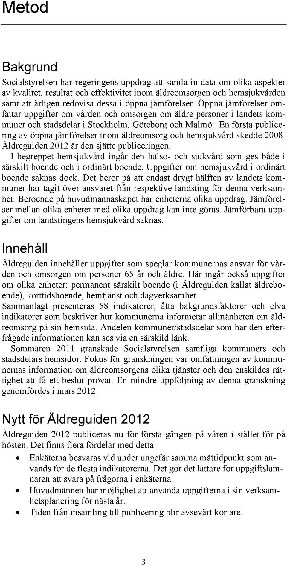 En första publicering av öppna jämförelser inom äldreomsorg och hemsjukvård skedde 2008. Äldreguiden 2012 är den sjätte publiceringen.