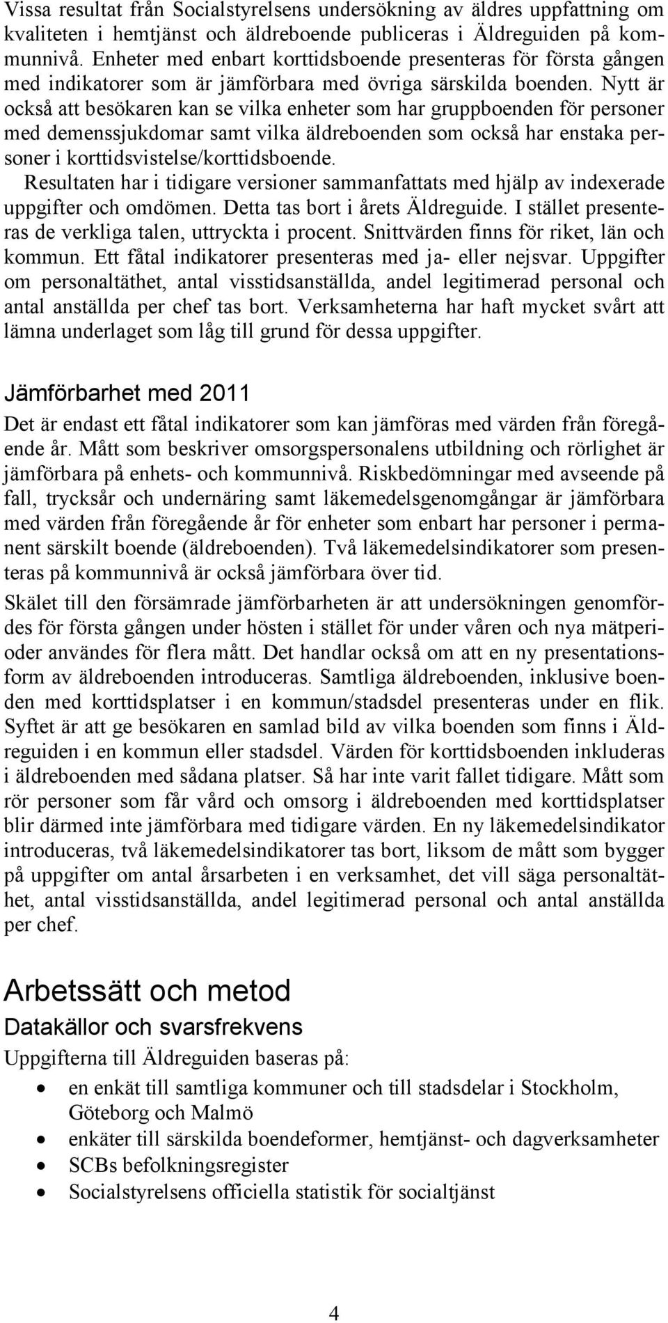Nytt är också att besökaren kan se vilka enheter som har gruppboenden för personer med demenssjukdomar samt vilka äldreboenden som också har enstaka personer i korttidsvistelse/korttidsboende.