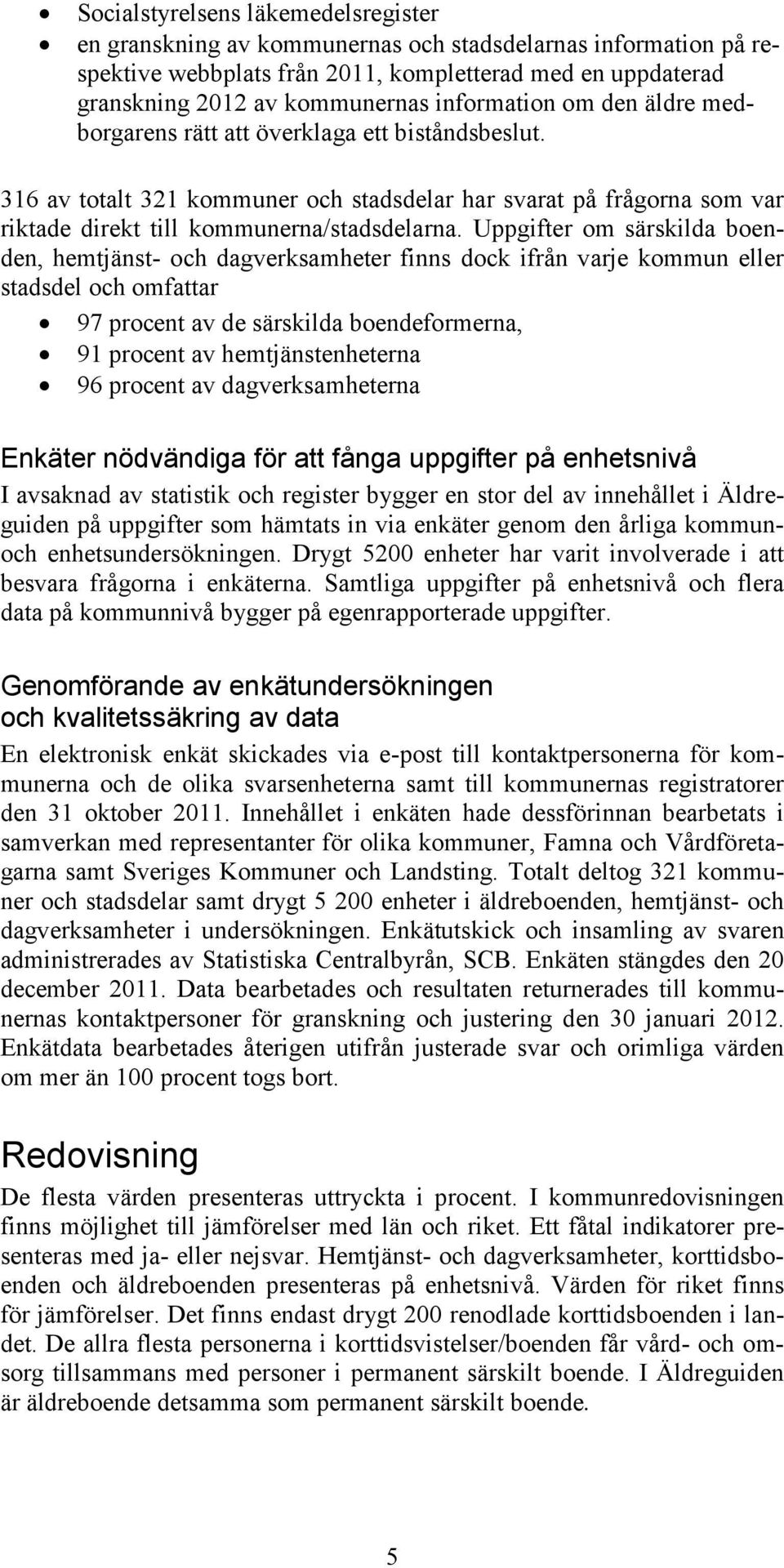 Uppgifter om särskilda boenden, hemtjänst- och dagverksamheter finns dock ifrån varje kommun eller stadsdel och omfattar 97 procent av de särskilda boendeformerna, 91 procent av hemtjänstenheterna 96