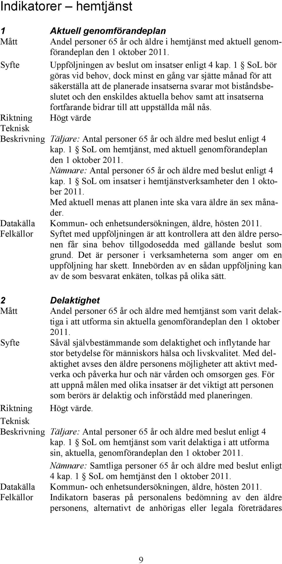 1 SoL bör göras vid behov, dock minst en gång var sjätte månad för att säkerställa att de planerade insatserna svarar mot biståndsbeslutet och den enskildes aktuella behov samt att insatserna