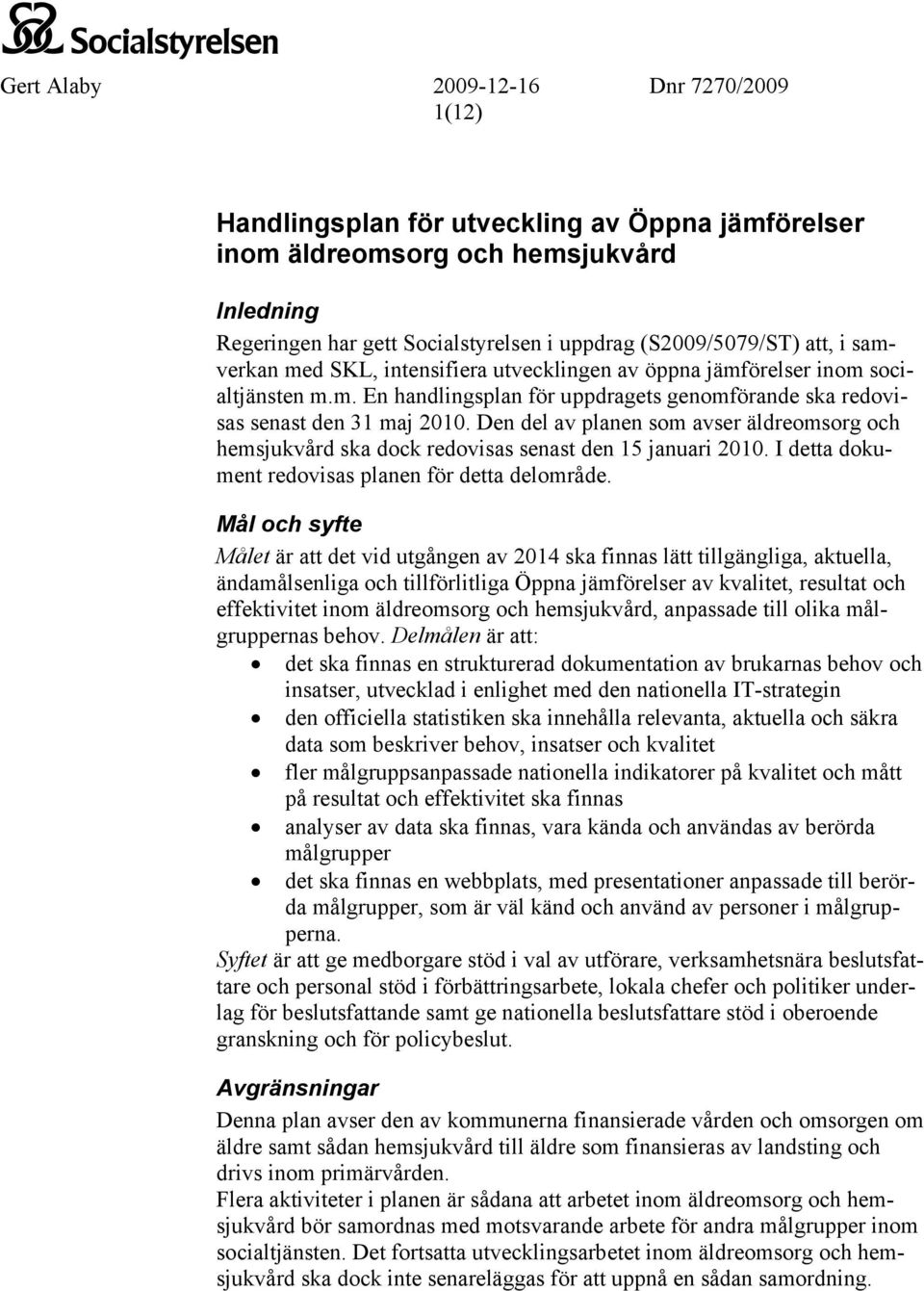 Den del av planen som avser äldreomsorg och hemsjukvård ska dock redovisas senast den 15 januari 2010. I detta dokument redovisas planen för detta delområde.
