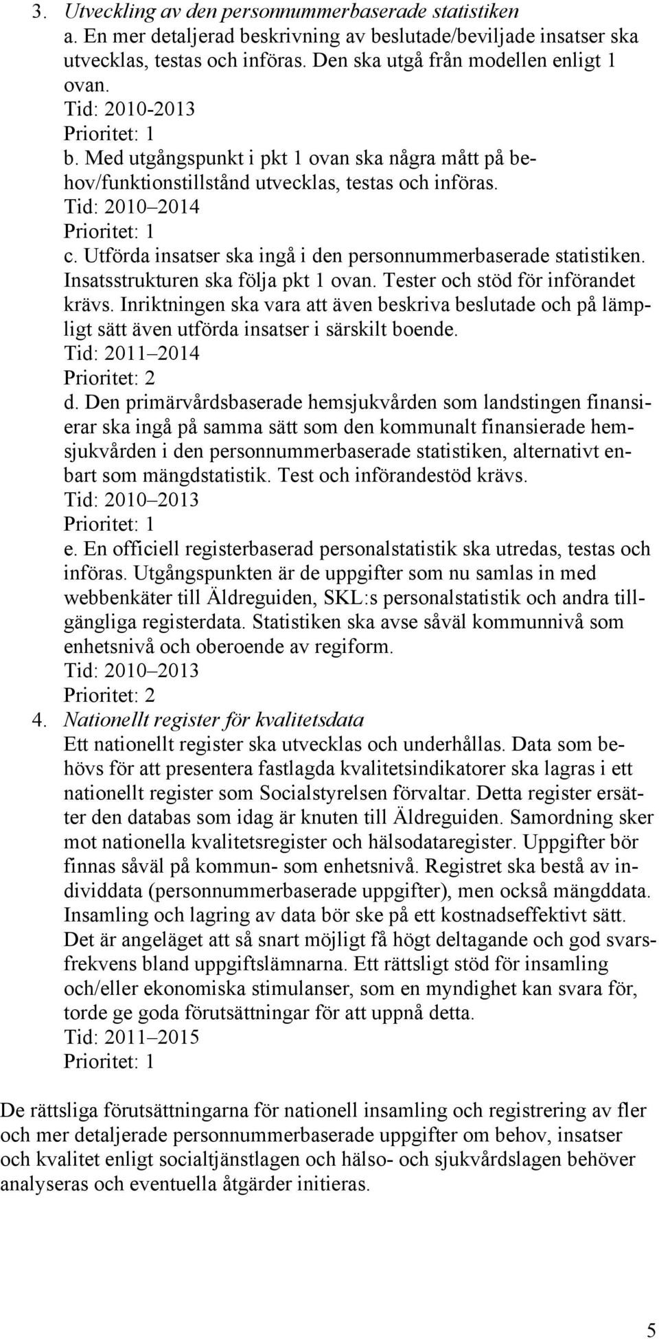 Utförda insatser ska ingå i den personnummerbaserade statistiken. Insatsstrukturen ska följa pkt 1 ovan. Tester och stöd för införandet krävs.