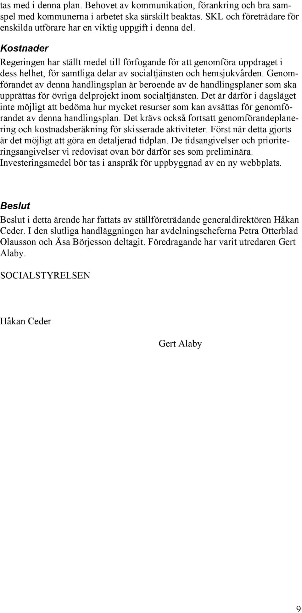 Genomförandet av denna handlingsplan är beroende av de handlingsplaner som ska upprättas för övriga delprojekt inom socialtjänsten.