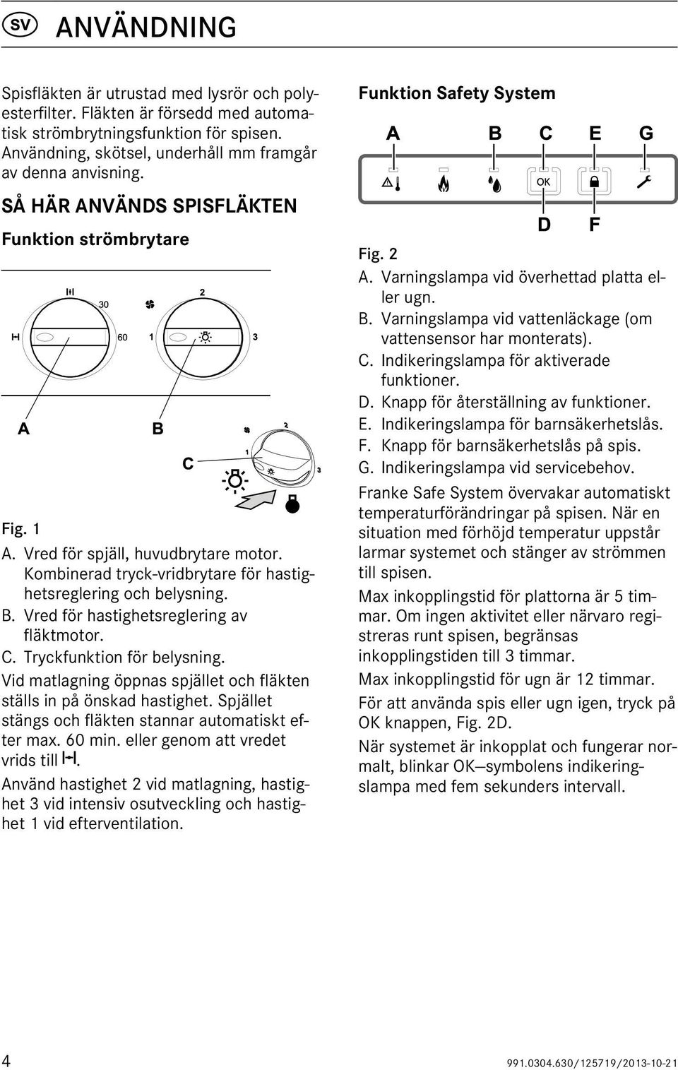 C. Tryckfunktion för belysning. Vid matlagning öppnas spjället och fläkten ställs in på önskad hastighet. Spjället stängs och fläkten stannar automatiskt efter max. 60 min.