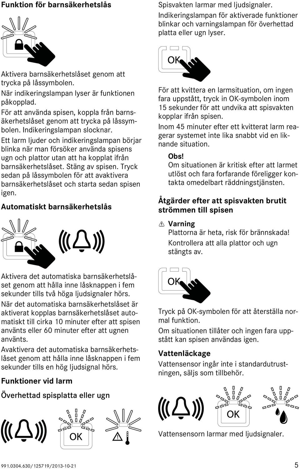 För att använda spisen, koppla från barnsäkerhetslåset genom att trycka på låssymbolen. Indikeringslampan slocknar.