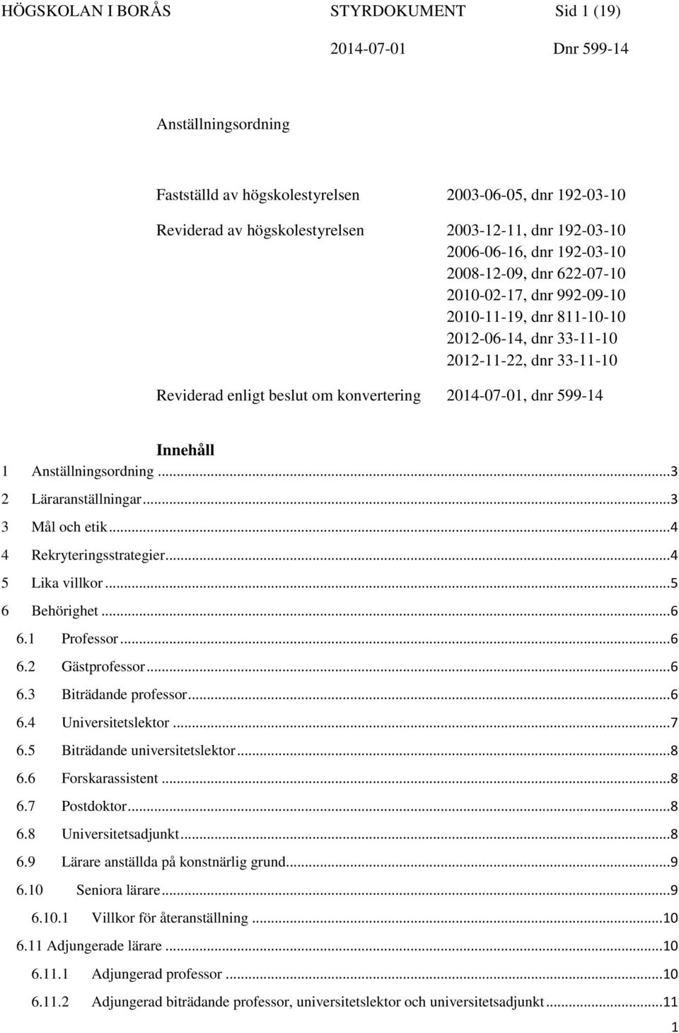 599-14 Innehåll 1 Anställningsordning... 3 2 Läraranställningar... 3 3 Mål och etik... 4 4 Rekryteringsstrategier... 4 5 Lika villkor... 5 6 Behörighet... 6 6.1 Professor... 6 6.2 Gästprofessor... 6 6.3 Biträdande professor.