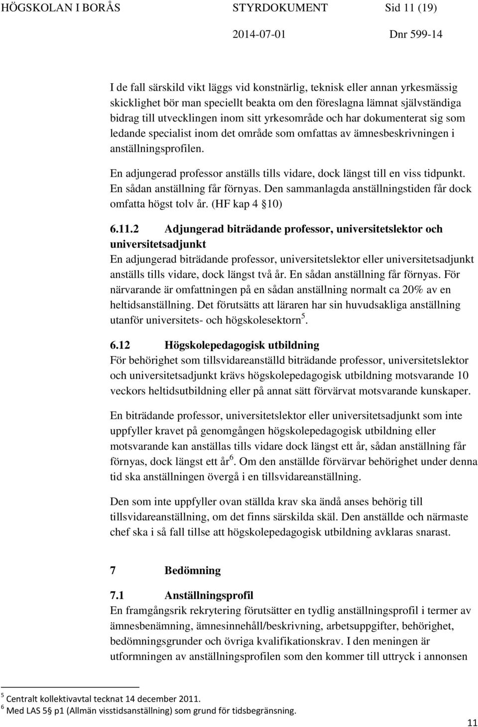 En adjungerad professor anställs tills vidare, dock längst till en viss tidpunkt. En sådan anställning får förnyas. Den sammanlagda anställningstiden får dock omfatta högst tolv år. (HF kap 4 10) 6.