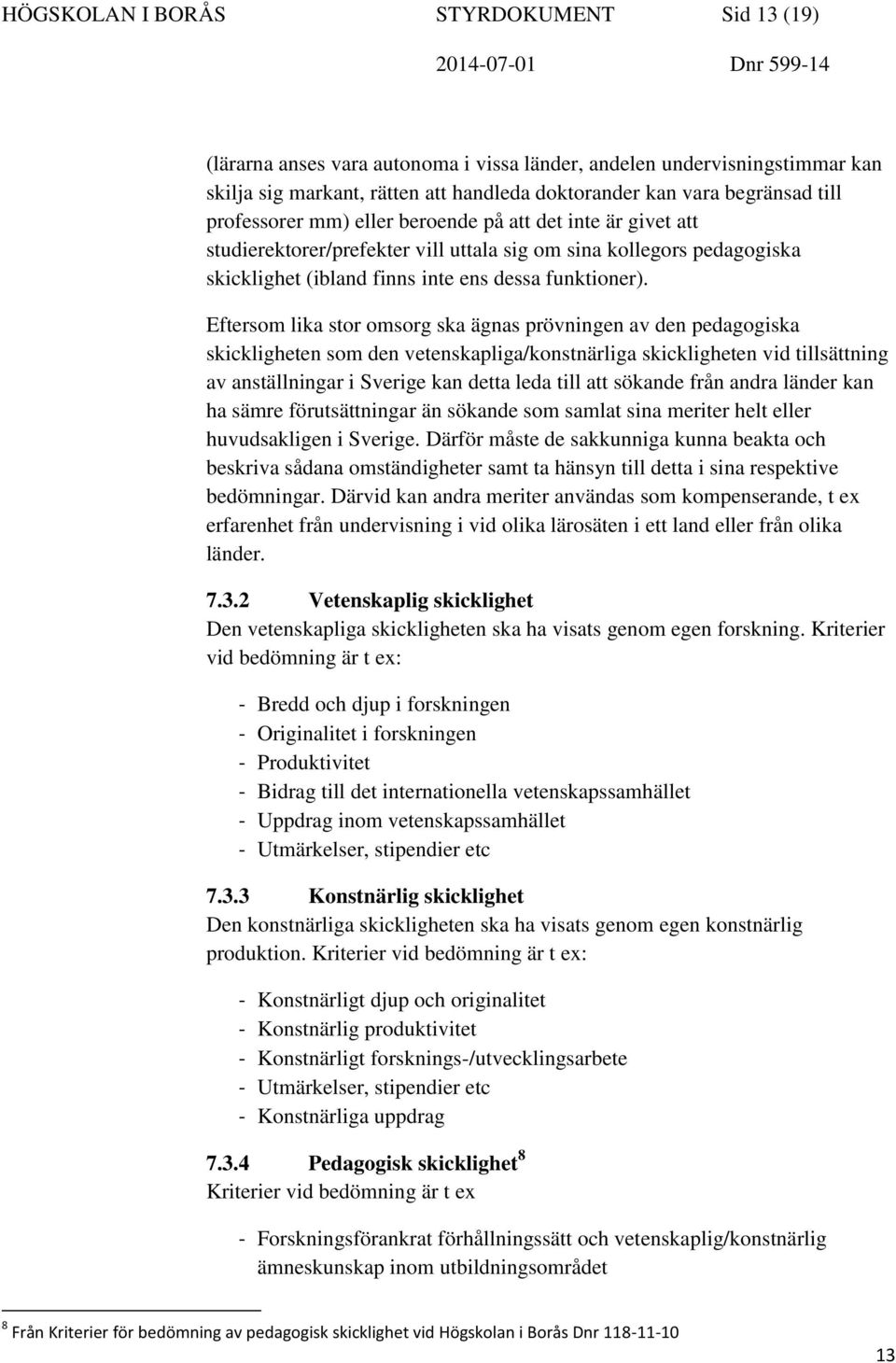 Eftersom lika stor omsorg ska ägnas prövningen av den pedagogiska skickligheten som den vetenskapliga/konstnärliga skickligheten vid tillsättning av anställningar i Sverige kan detta leda till att