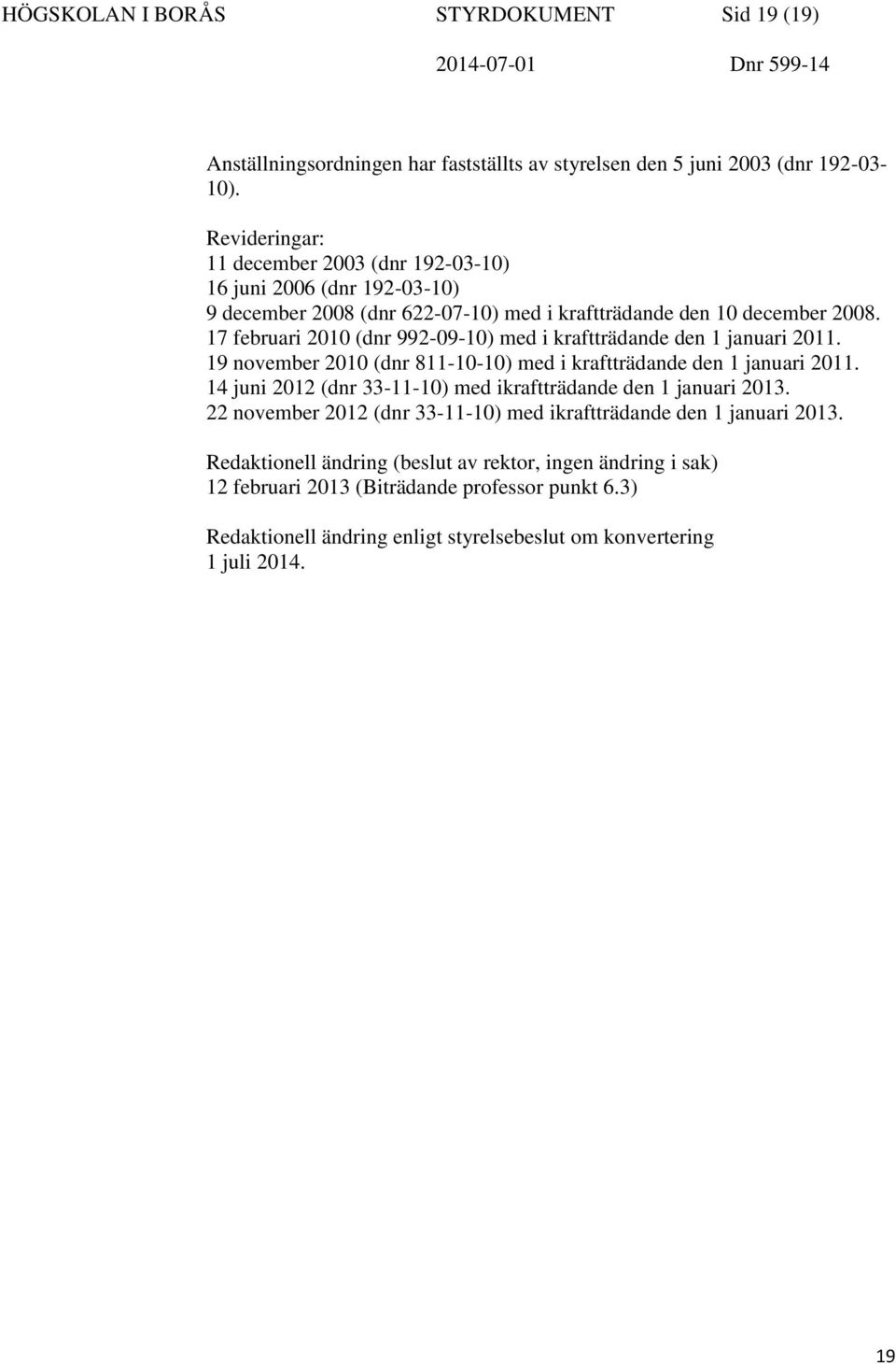 17 februari 2010 (dnr 992-09-10) med i kraftträdande den 1 januari 2011. 19 november 2010 (dnr 811-10-10) med i kraftträdande den 1 januari 2011.