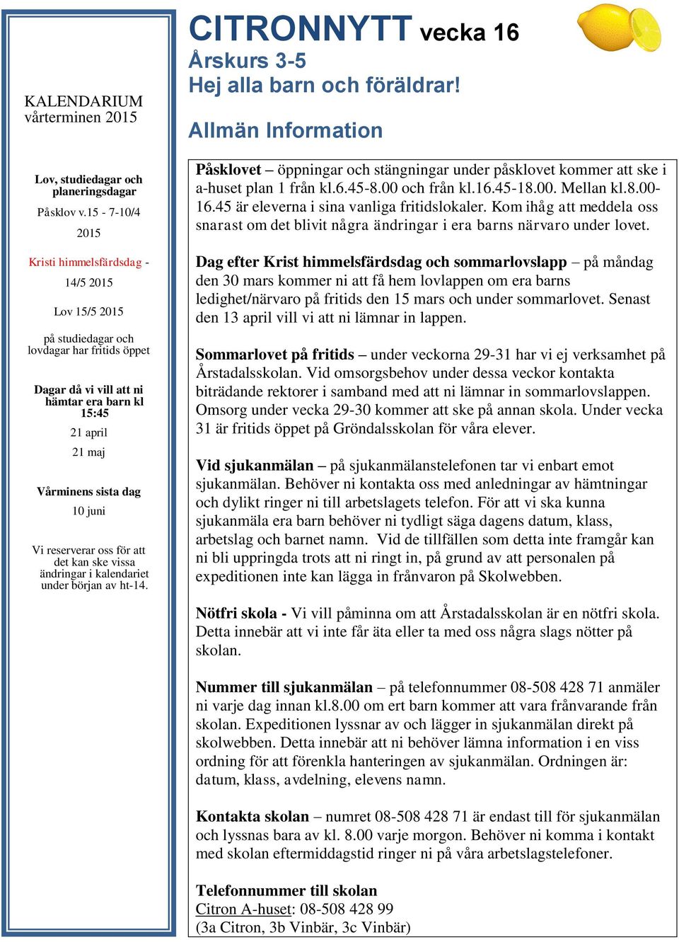 juni Vi reserverar oss för att det kan ske vissa ändringar i kalendariet under början av ht-14. CITRONNYTT vecka 16 Årskurs 3-5 Hej alla barn och föräldrar!