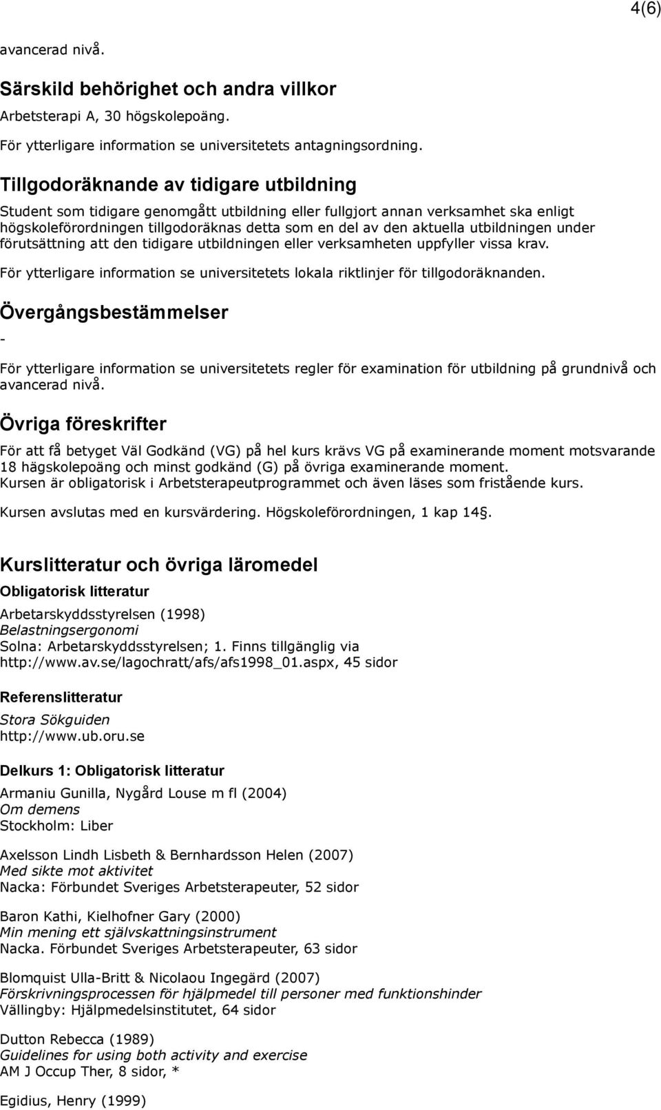 utbildningen under förutsättning att den tidigare utbildningen eller verksamheten uppfyller vissa krav. För ytterligare information se universitetets lokala riktlinjer för tillgodoräknanden.