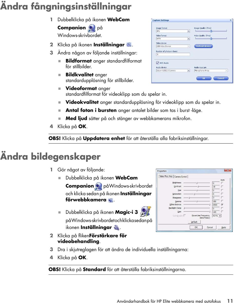 Videoformat anger standardfilformat för videoklipp som du spelar in. Videokvalitet anger standardupplösning för videoklipp som du spelar in.