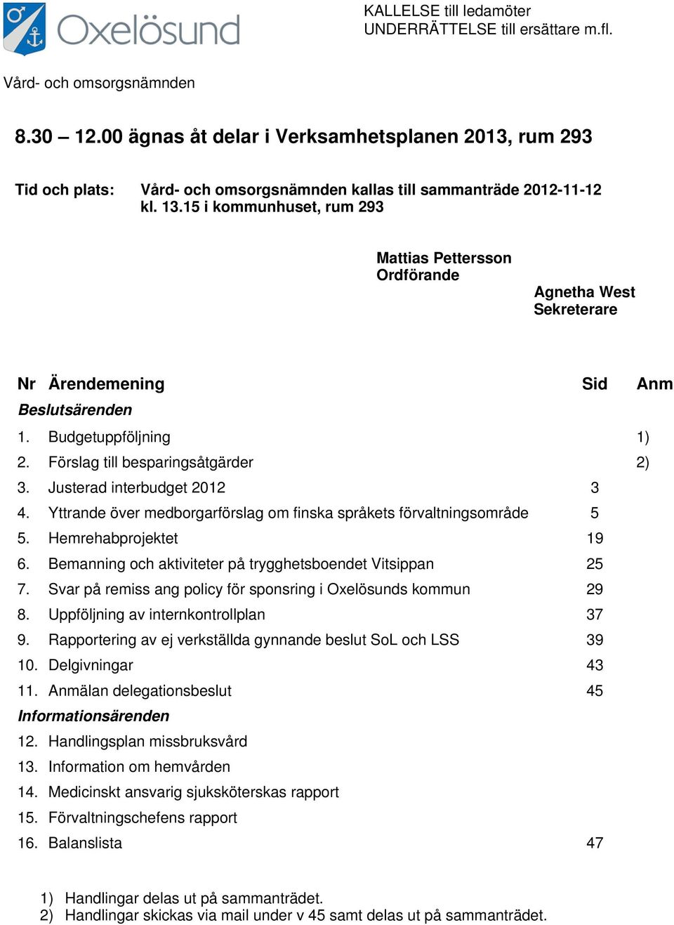 15 i kommunhuset, rum 293 Mattias Pettersson Ordförande Agnetha West Sekreterare Nr Ärendemening Sid Anm Beslutsärenden 1. Budgetuppföljning 1) 2. Förslag till besparingsåtgärder 2) 3.