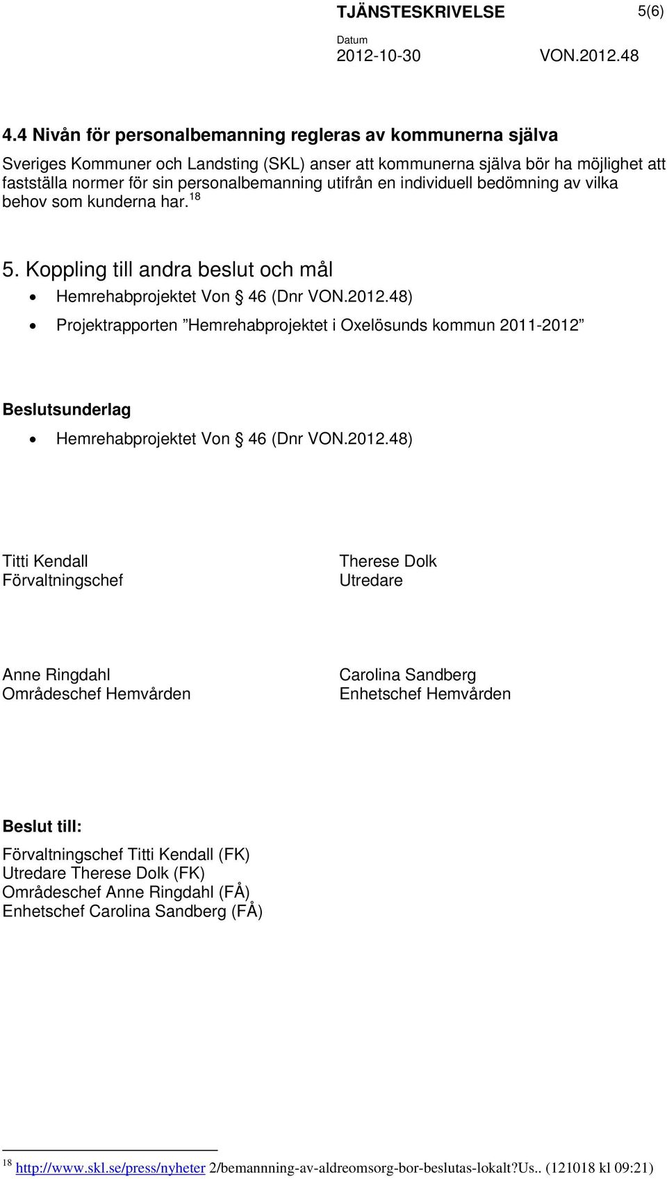 en individuell bedömning av vilka behov som kunderna har. 18 5. Koppling till andra beslut och mål Hemrehabprojektet Von 46 (Dnr VON.2012.