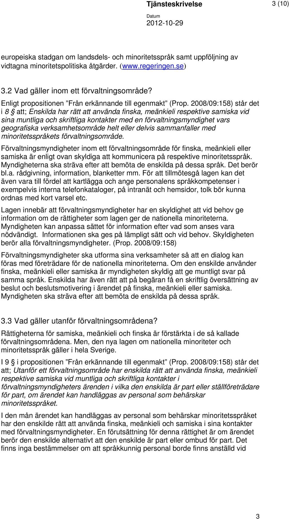 2008/09:158) står det i 8 att; Enskilda har rätt att använda finska, meänkieli respektive samiska vid sina muntliga och skriftliga kontakter med en förvaltningsmyndighet vars geografiska