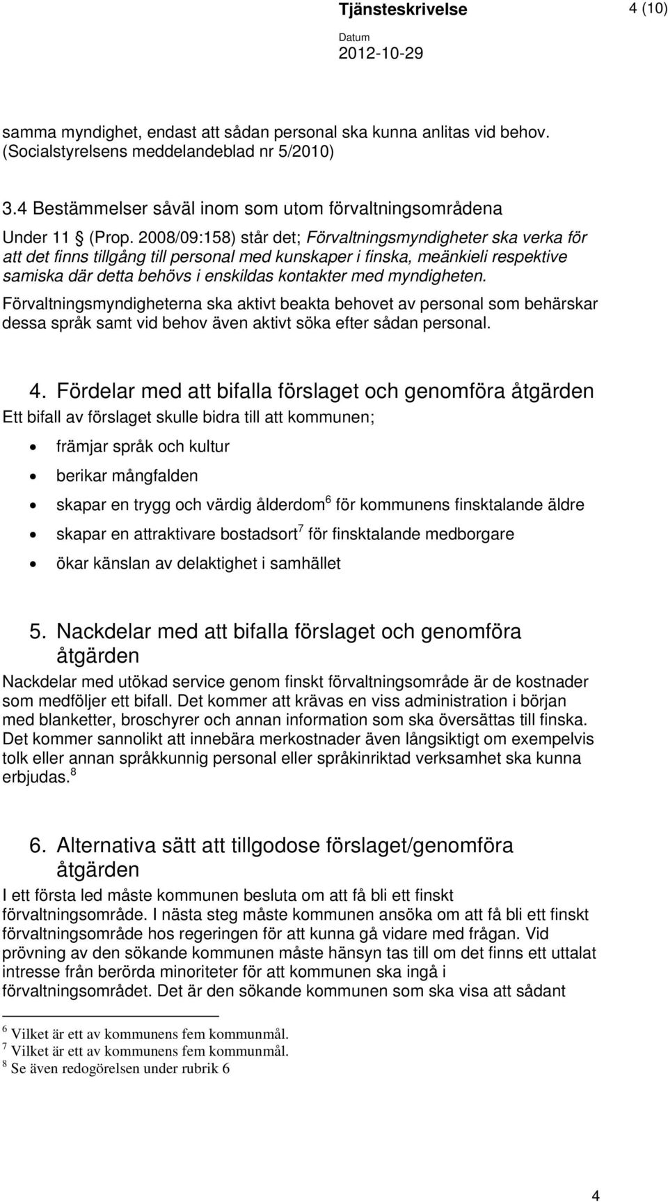 2008/09:158) står det; Förvaltningsmyndigheter ska verka för att det finns tillgång till personal med kunskaper i finska, meänkieli respektive samiska där detta behövs i enskildas kontakter med