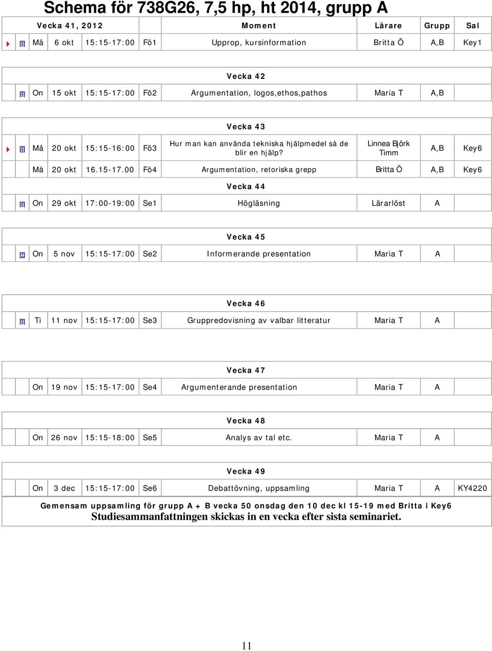 00 Fö4 Argumentation, retoriska grepp Britta Ö A,B Key6 Vecka 44 On 29 okt 17:00-19:00 Se1 Högläsning Lärarlöst A Vecka 45 On 5 nov 15:15-17:00 Se2 Informerande presentation Maria T A Vecka 46 Ti 11