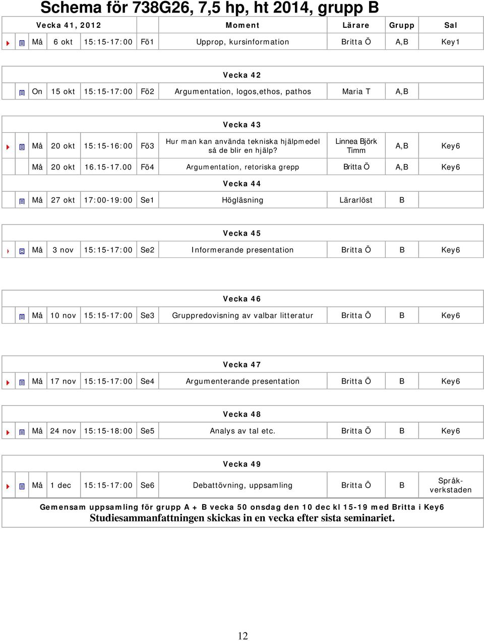 00 Fö4 Argumentation, retoriska grepp Britta Ö A,B Key6 Vecka 44 Må 27 okt 17:00-19:00 Se1 Högläsning Lärarlöst B Vecka 45 Må 3 nov 15:15-17:00 Se2 Informerande presentation Britta Ö B Key6 Vecka 46