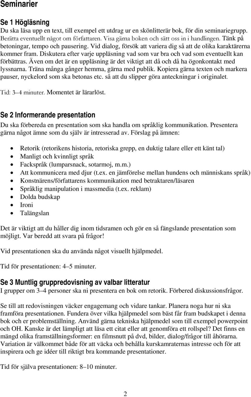 Diskutera efter varje uppläsning vad som var bra och vad som eventuellt kan förbättras. Även om det är en uppläsning är det viktigt att då och då ha ögonkontakt med lyssnarna.