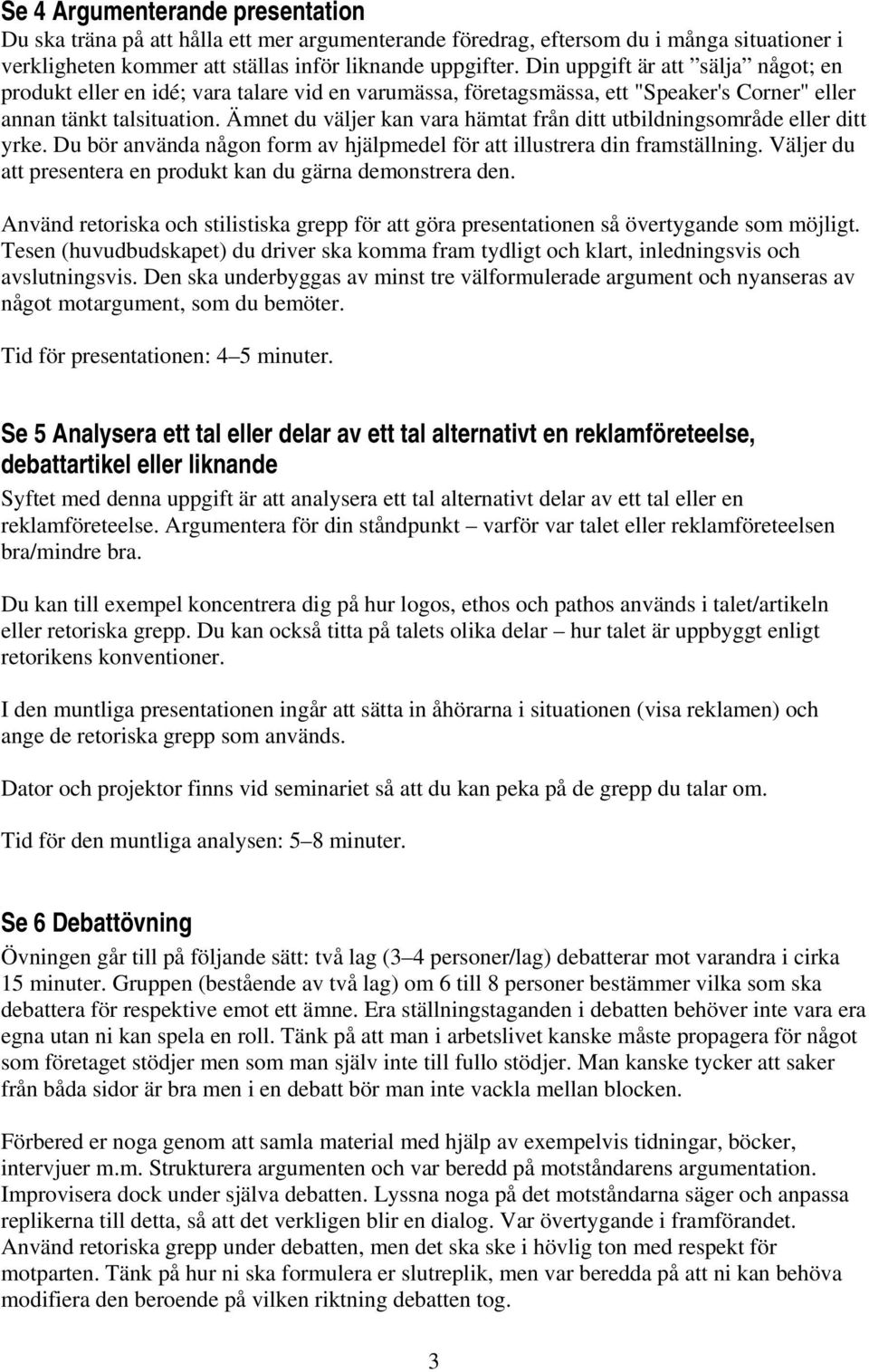 Ämnet du väljer kan vara hämtat från ditt utbildningsområde eller ditt yrke. Du bör använda någon form av hjälpmedel för att illustrera din framställning.