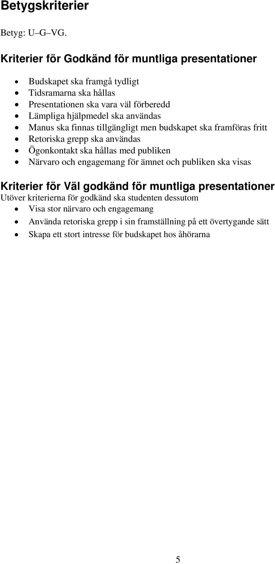 ska användas Manus ska finnas tillgängligt men budskapet ska framföras fritt Retoriska grepp ska användas Ögonkontakt ska hållas med publiken Närvaro och