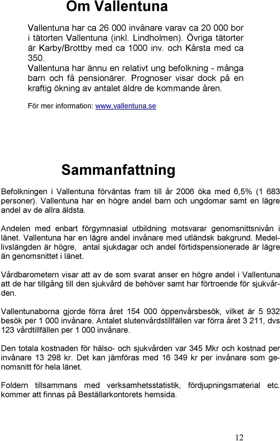 se Sammanfattning Befolkningen i Vallentuna förväntas fram till år 2006 öka med 6,5% (1 683 personer). Vallentuna har en högre andel barn och ungdomar samt en lägre andel av de allra äldsta.