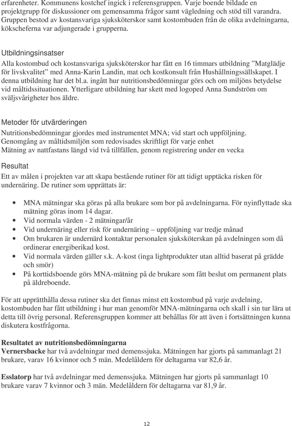 Utbildningsinsatser Alla kostombud och kostansvariga sjuksköterskor har fått en 16 timmars utbildning Matglädje för livskvalitet med Anna-Karin Landin, mat och kostkonsult från Hushållningssällskapet.