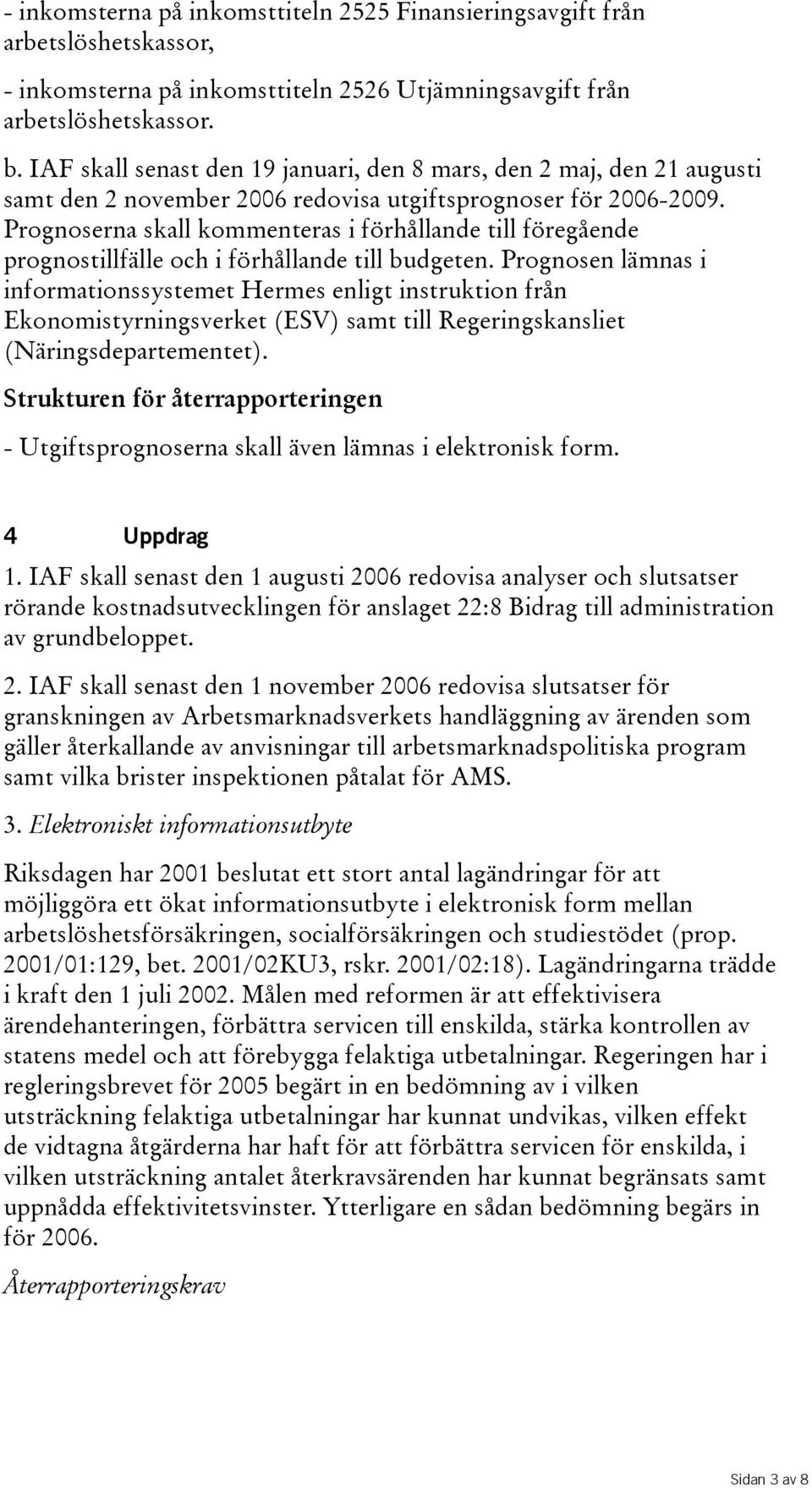 Prognoserna skall kommenteras i förhållande till föregående prognostillfälle och i förhållande till budgeten.