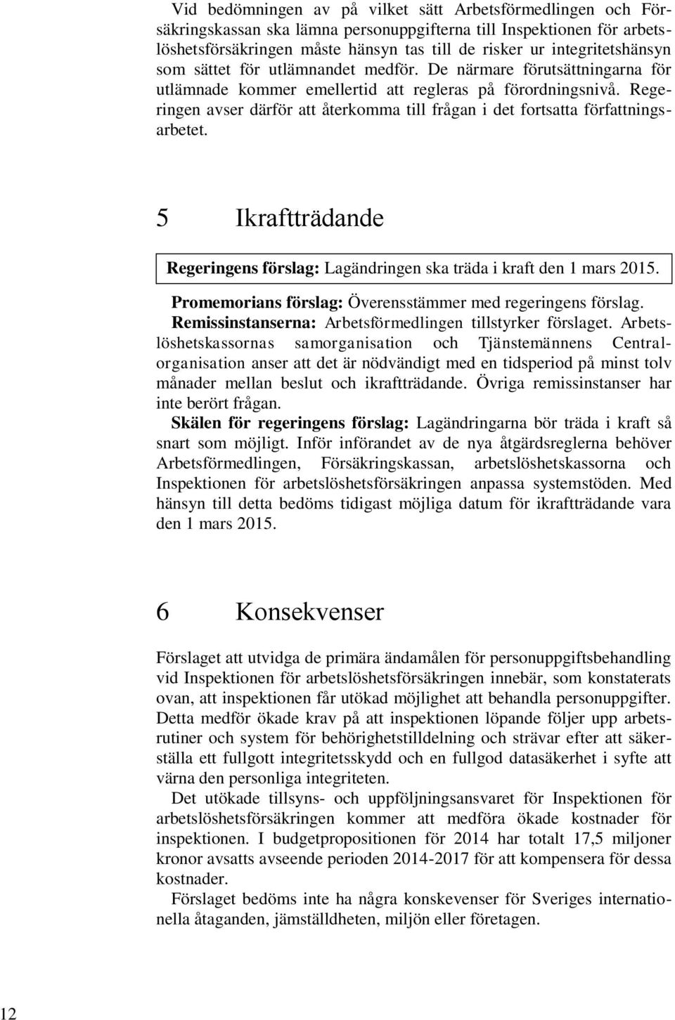 Regeringen avser därför att återkomma till frågan i det fortsatta författningsarbetet. 5 Ikraftträdande Regeringens förslag: Lagändringen ska träda i kraft den 1 mars 2015.