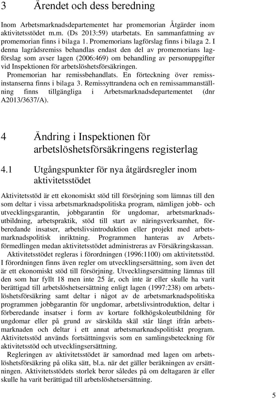 I denna lagrådsremiss behandlas endast den del av promemorians lagförslag som avser lagen (2006:469) om behandling av personuppgifter vid Inspektionen för arbetslöshetsförsäkringen.