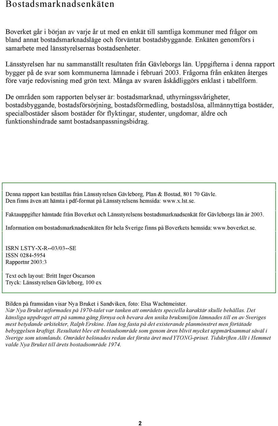 Uppgifterna i denna rapport bygger på de svar som kommunerna lämnade i februari 2003. Frågorna från enkäten återges före varje redovisning med grön text.