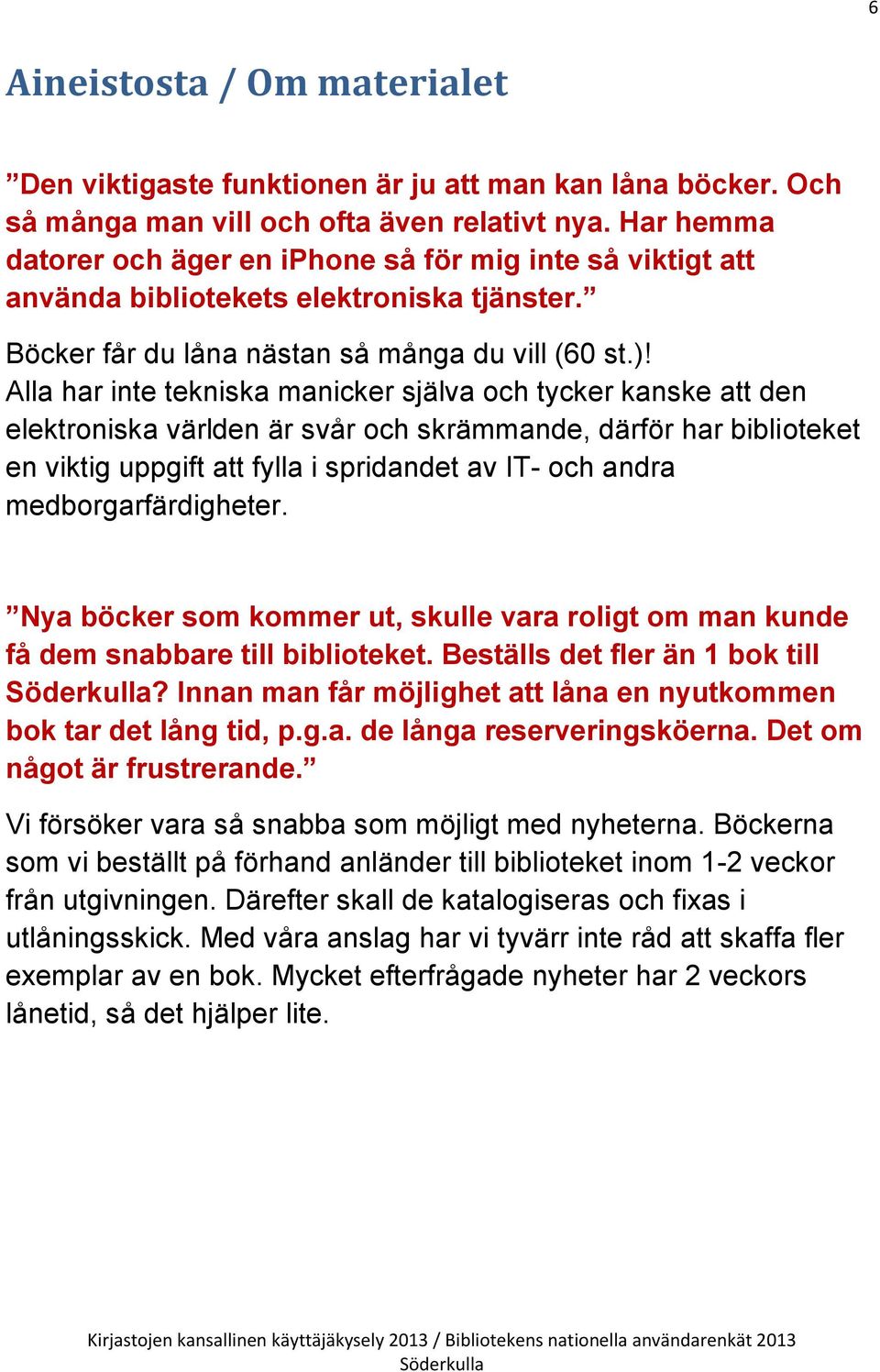 Alla har inte tekniska manicker själva och tycker kanske att den elektroniska världen är svår och skrämmande, därför har biblioteket en viktig uppgift att fylla i spridandet av IT- och andra