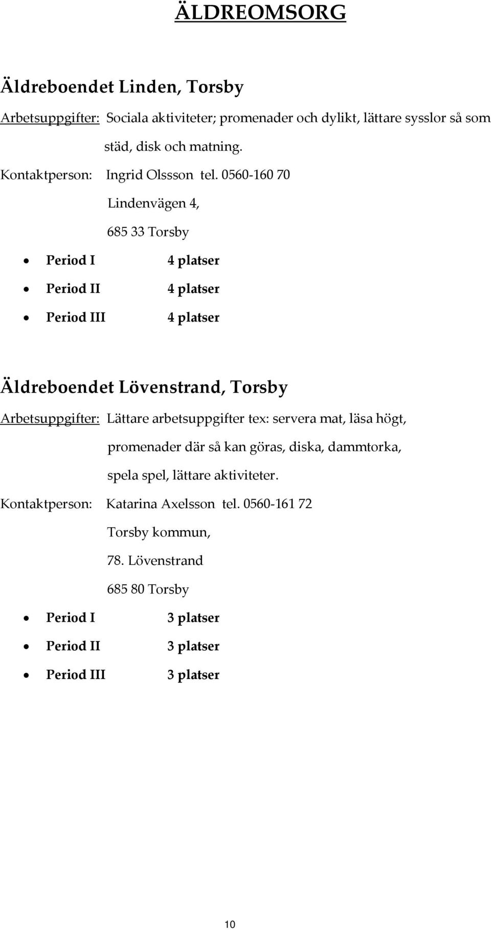 0560 160 70 Lindenvägen 4, 685 33 Torsby Period I 4 platser Period II 4 platser Period III 4 platser Äldreboendet Lövenstrand, Torsby