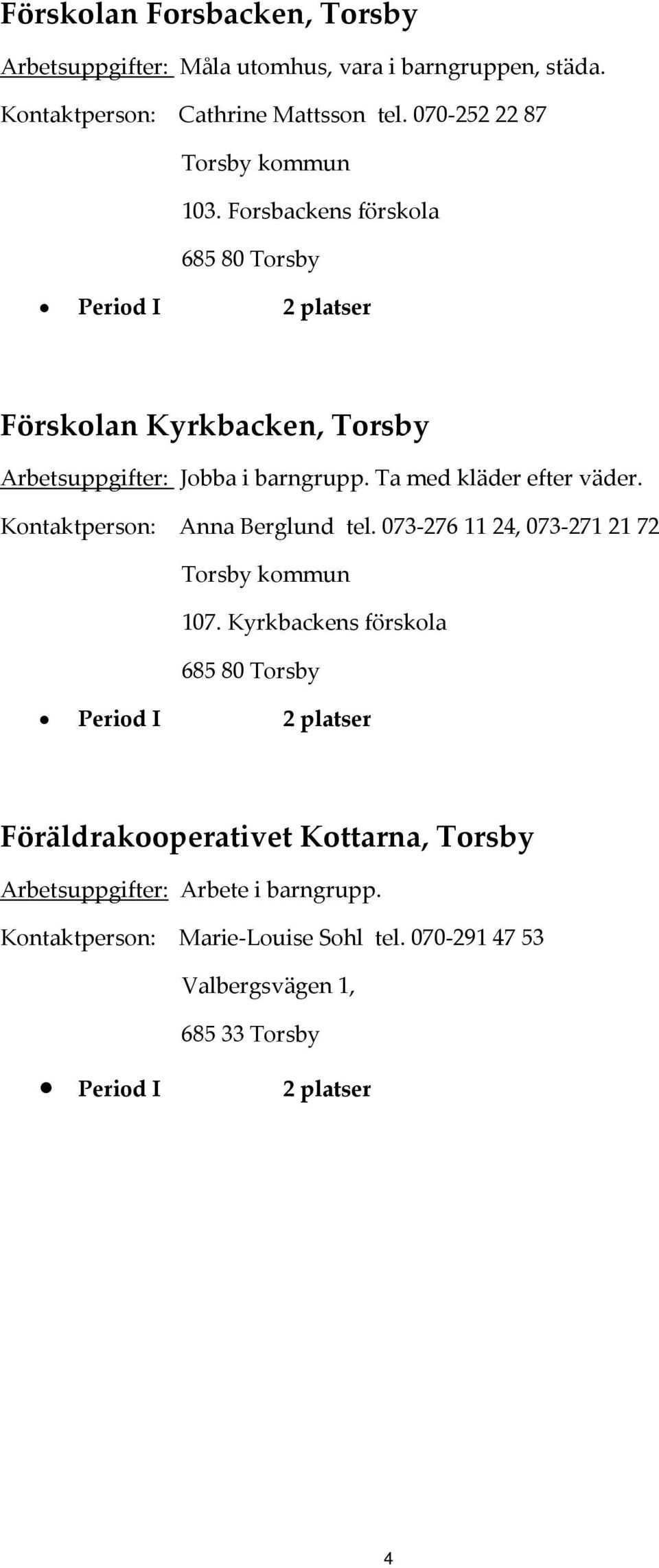 Ta med kläder efter väder. Kontaktperson: Anna Berglund tel. 073 276 11 24, 073 271 21 72 Torsby kommun 107.