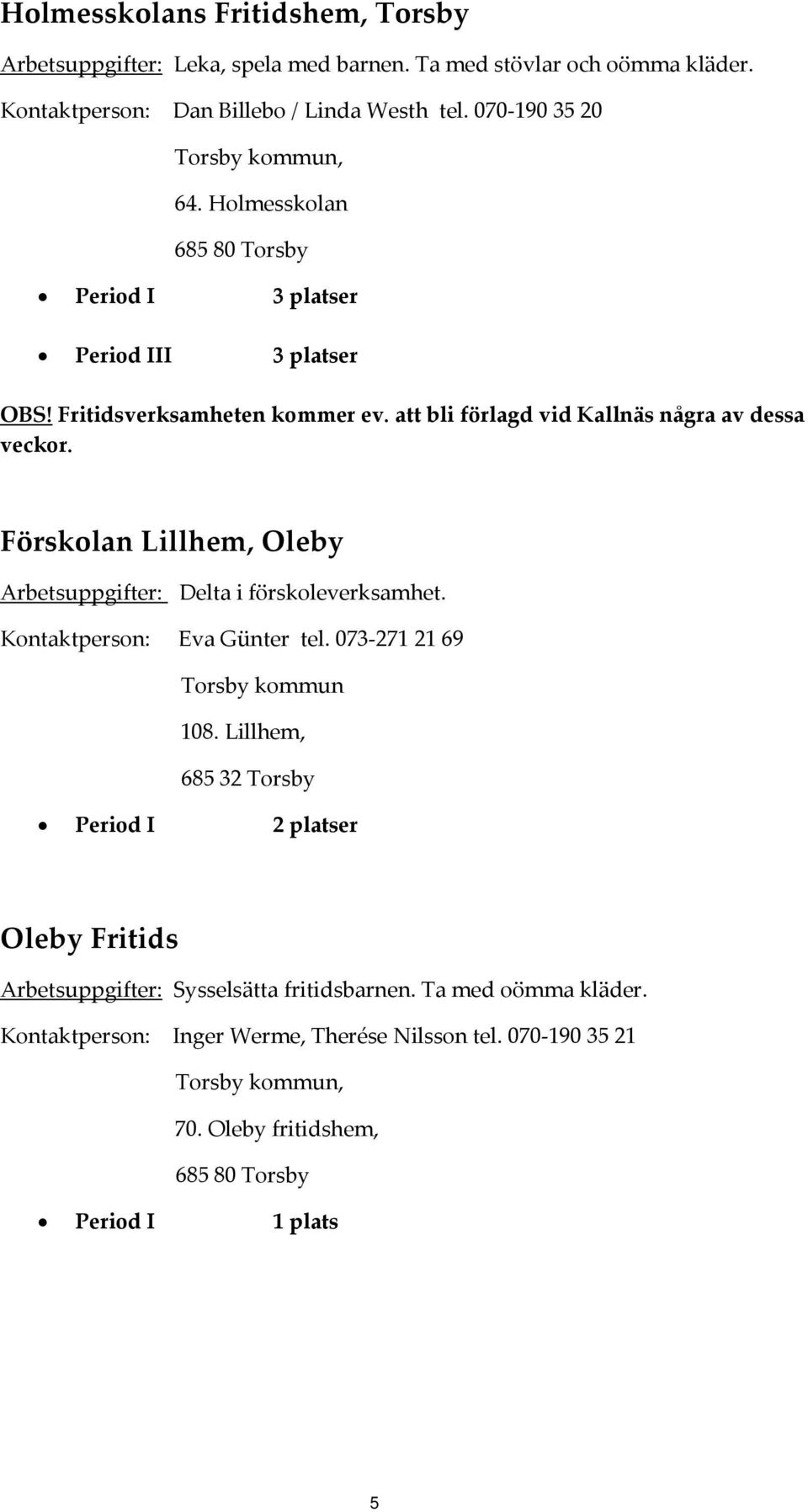 Förskolan Lillhem, Oleby Arbetsuppgifter: Delta i förskoleverksamhet. Kontaktperson: Eva Günter tel. 073 271 21 69 Torsby kommun 108.