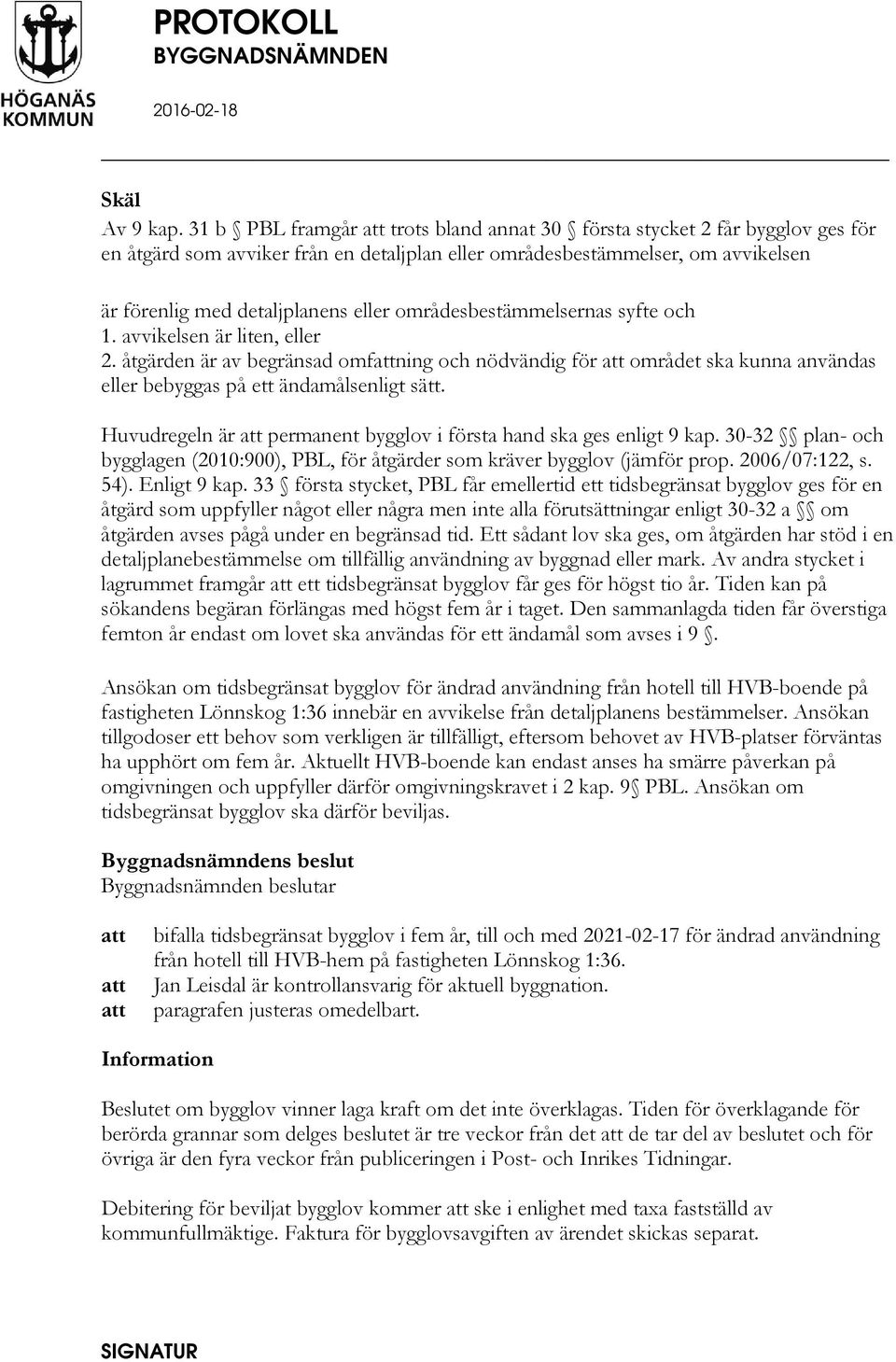 områdesbestämmelsernas syfte och 1. avvikelsen är liten, eller 2. åtgärden är av begränsad omfning och nödvändig för området ska kunna användas eller bebyggas på ett ändamålsenligt sätt.