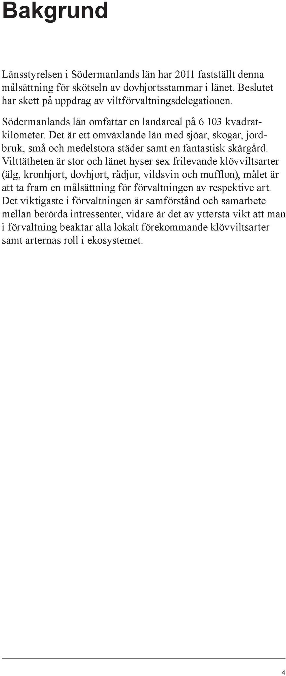 Vilttätheten är stor och länet hyser sex frilevande klövviltsarter (älg, kronhjort, dovhjort, rådjur, vildsvin och mufflon), målet är att ta fram en målsättning för förvaltningen av respektive art.