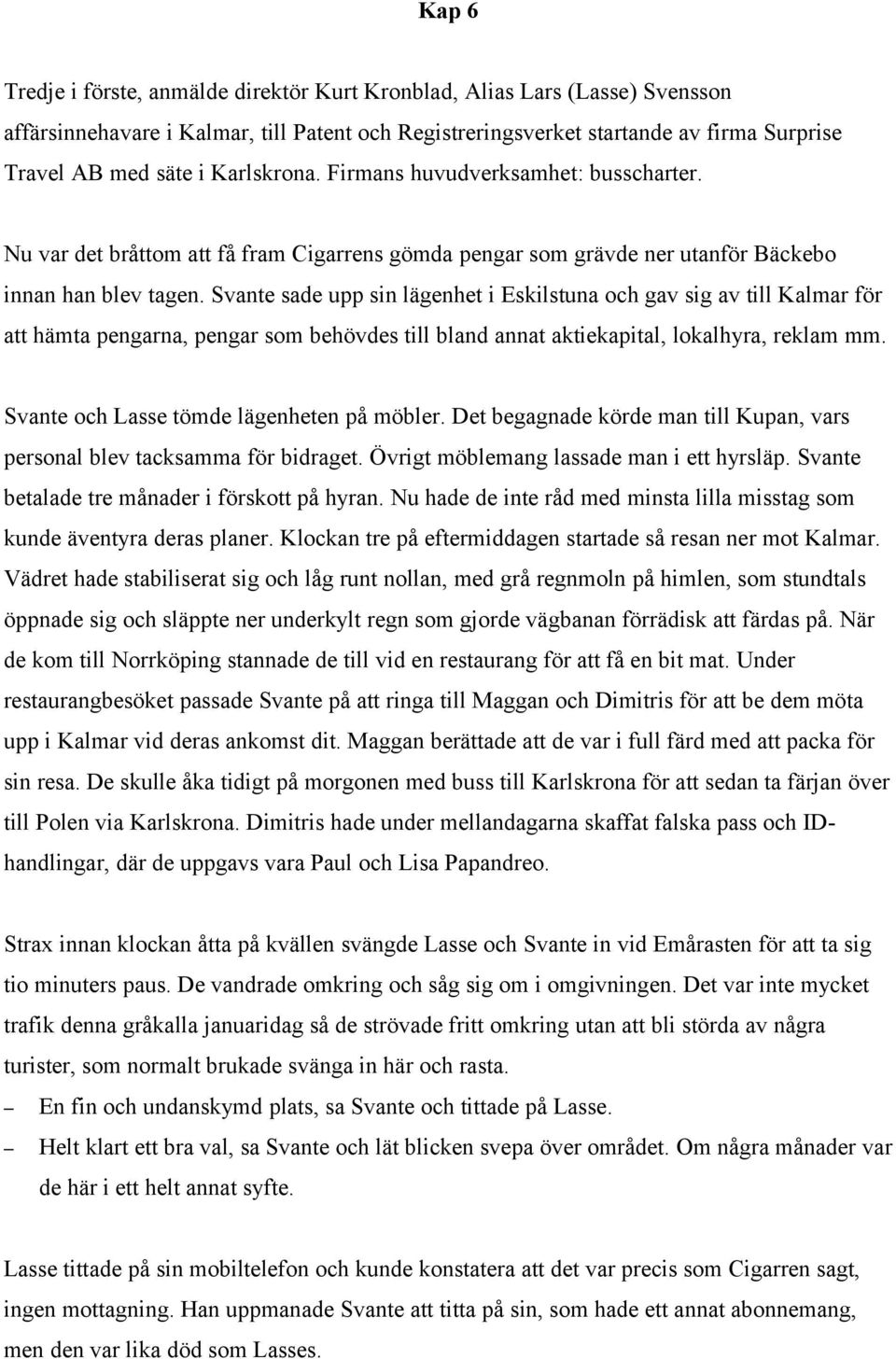 Svante sade upp sin lägenhet i Eskilstuna och gav sig av till Kalmar för att hämta pengarna, pengar som behövdes till bland annat aktiekapital, lokalhyra, reklam mm.