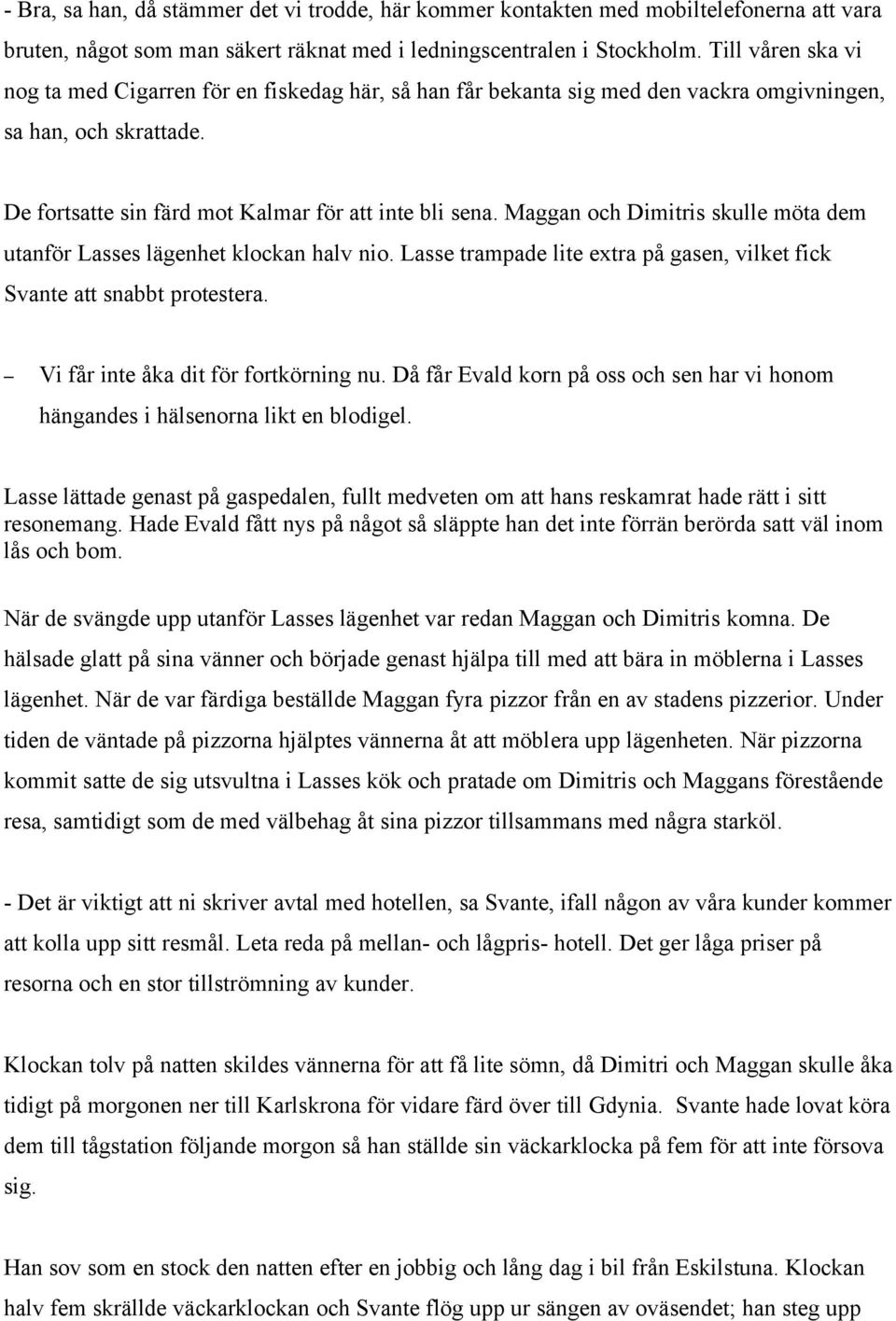 Maggan och Dimitris skulle möta dem utanför Lasses lägenhet klockan halv nio. Lasse trampade lite extra på gasen, vilket fick Svante att snabbt protestera. Vi får inte åka dit för fortkörning nu.