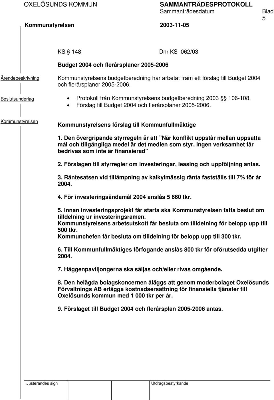 Den övergripande styrregeln är att När konflikt uppstår mellan uppsatta mål och tillgängliga medel är det medlen som styr. Ingen verksamhet får bedrivas som inte är finansierad 2.