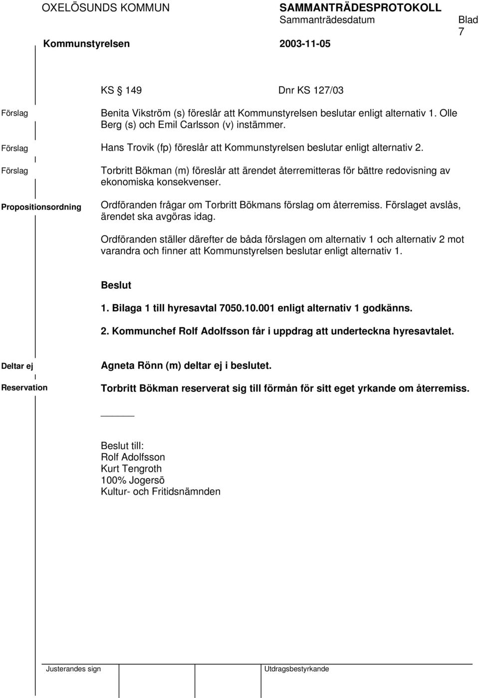 Förslag Propositionsordning Torbritt Bökman (m) föreslår att ärendet återremitteras för bättre redovisning av ekonomiska konsekvenser. Ordföranden frågar om Torbritt Bökmans förslag om återremiss.