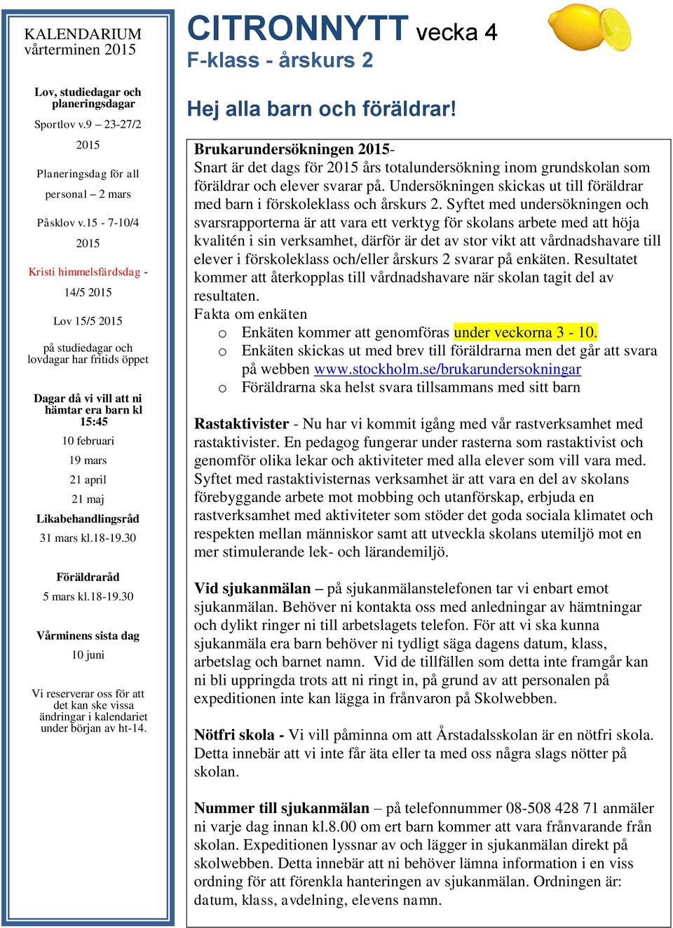 Likabehandlingsråd 31 mars kl.18-19.30 Föräldraråd 5 mars kl.18-19.30 Vårminens sista dag 10 juni Vi reserverar oss för att det kan ske vissa ändringar i kalendariet under början av ht-14.