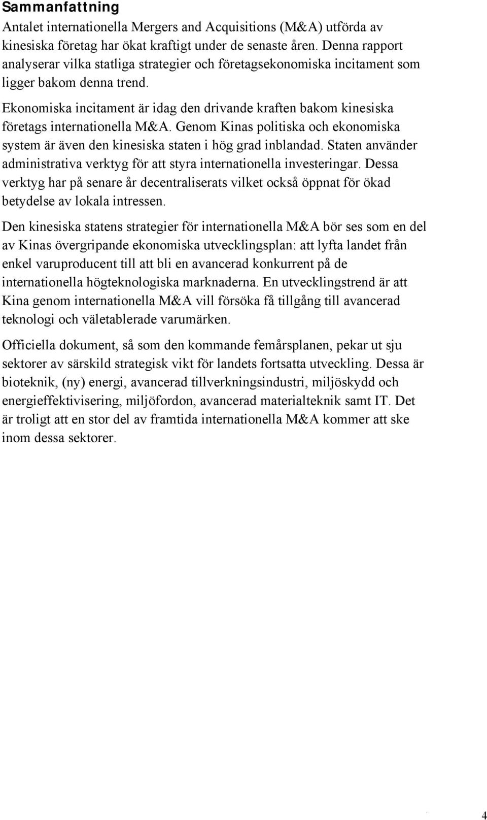 Ekonomiska incitament är idag den drivande kraften bakom kinesiska företags internationella M&A. Genom Kinas politiska och ekonomiska system är även den kinesiska staten i hög grad inblandad.