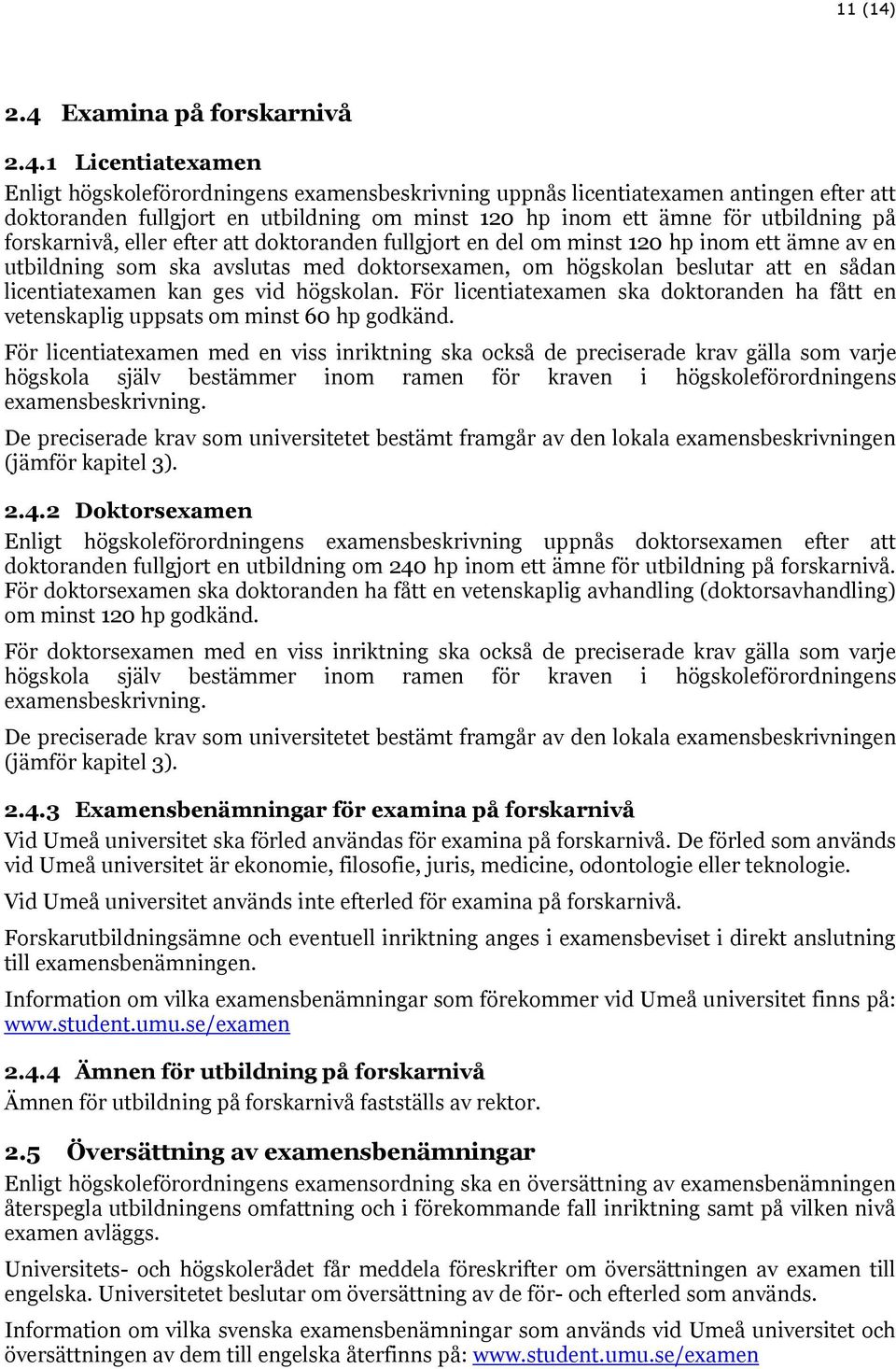 ämne för utbildning på forskarnivå, eller efter att doktoranden fullgjort en del om minst 120 hp inom ett ämne av en utbildning som ska avslutas med doktorsexamen, om högskolan beslutar att en sådan