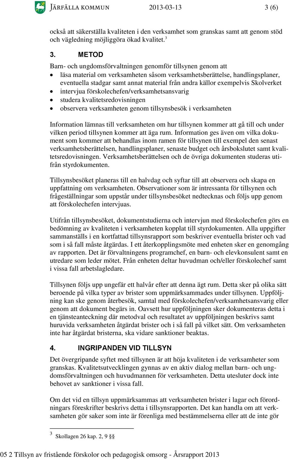 exempelvis Skolverket intervjua förskolechefen/verksamhetsansvarig studera kvalitetsredovisningen observera verksamheten genom tillsynsbesök i verksamheten Information lämnas till verksamheten om hur