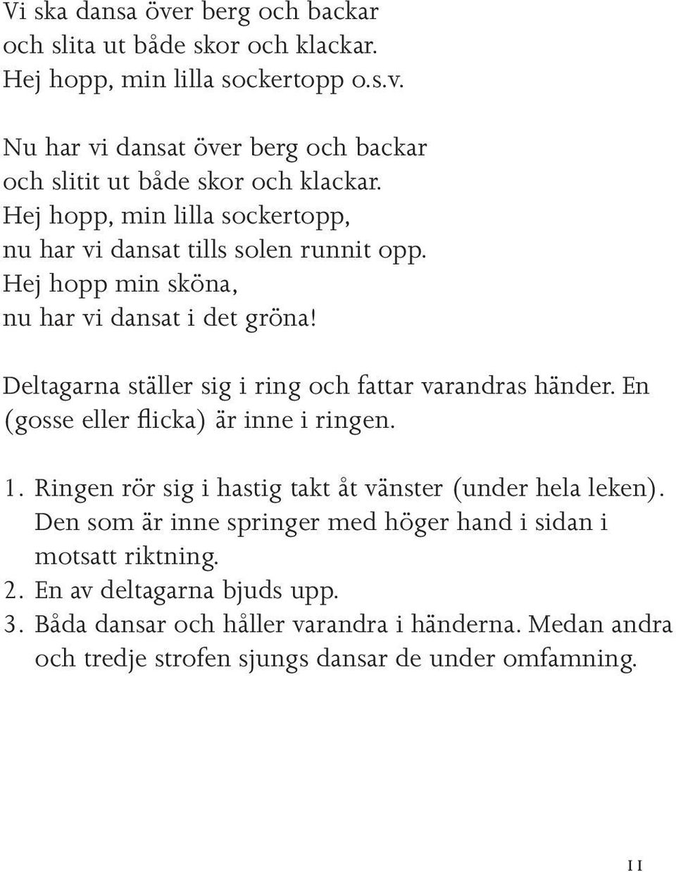 Deltagarna ställer sig i ring och fattar varandras händer. En (gosse eller flicka) är inne i ringen. 1. Ringen rör sig i hastig takt åt vänster (under hela leken).