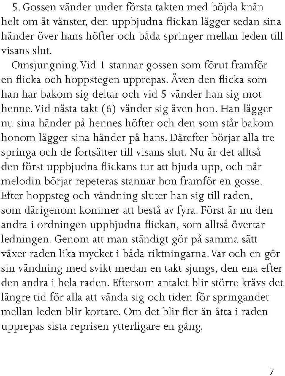 Han lägger nu sina händer på hennes höfter och den som står bakom honom lägger sina händer på hans. Därefter börjar alla tre springa och de fortsätter till visans slut.