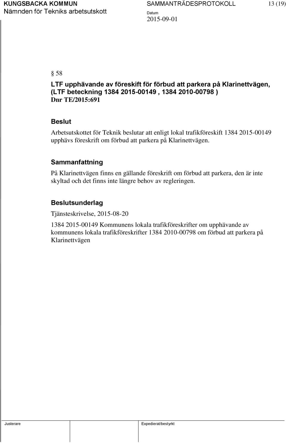 Klarinettvägen. På Klarinettvägen finns en gällande föreskrift om förbud att parkera, den är inte skyltad och det finns inte längre behov av regleringen.